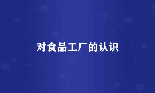 对食品工厂的认识