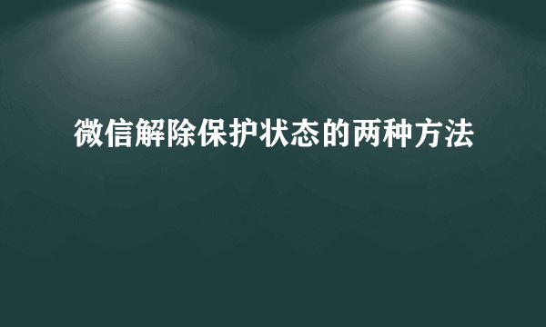 微信解除保护状态的两种方法