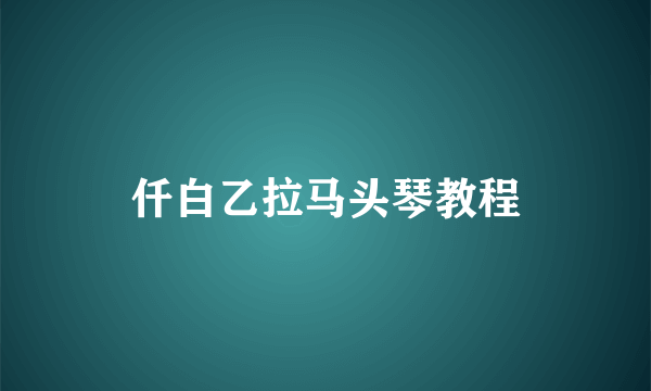 仟白乙拉马头琴教程