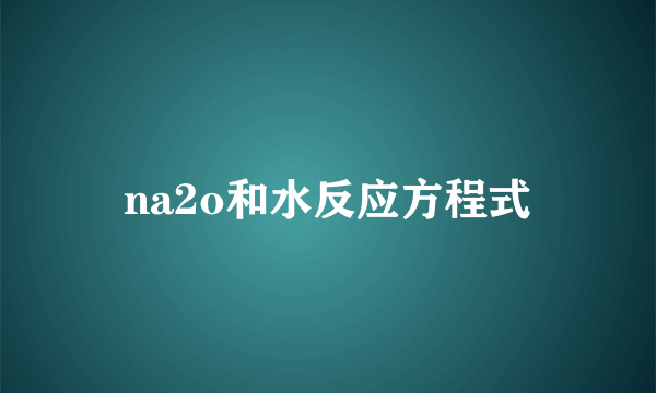 na2o和水反应方程式