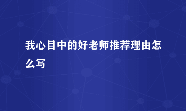我心目中的好老师推荐理由怎么写