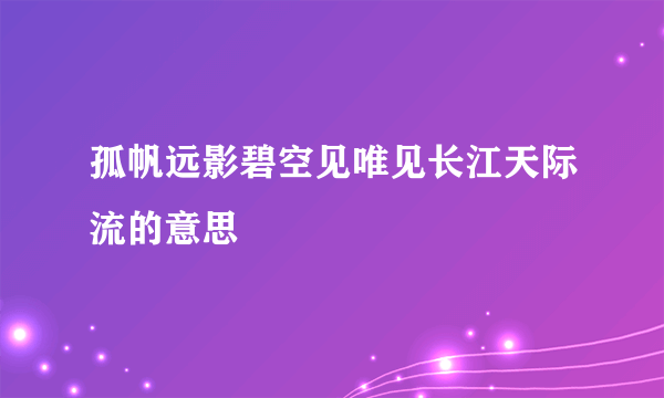 孤帆远影碧空见唯见长江天际流的意思