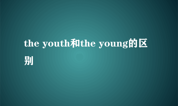 the youth和the young的区别