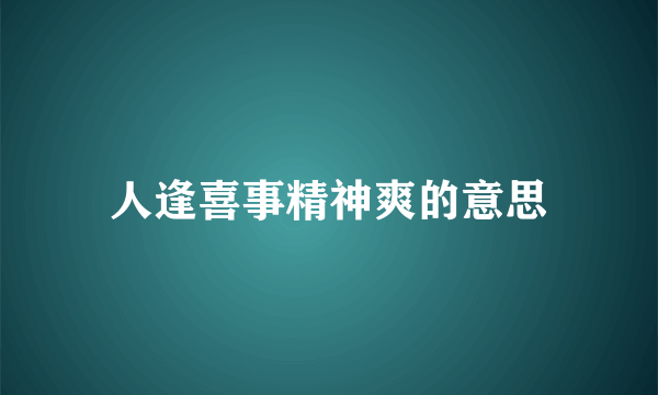 人逢喜事精神爽的意思