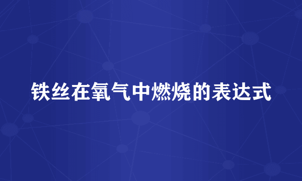 铁丝在氧气中燃烧的表达式