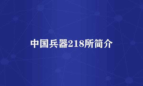 中国兵器218所简介