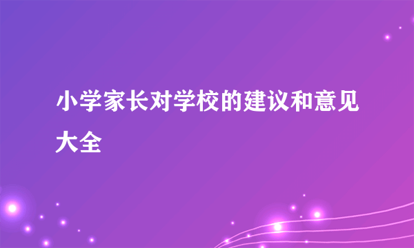 小学家长对学校的建议和意见大全