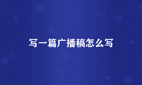 写一篇广播稿怎么写