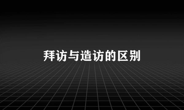 拜访与造访的区别