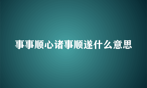 事事顺心诸事顺遂什么意思