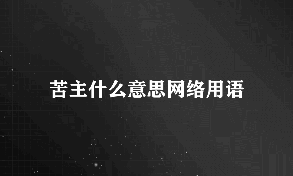 苦主什么意思网络用语