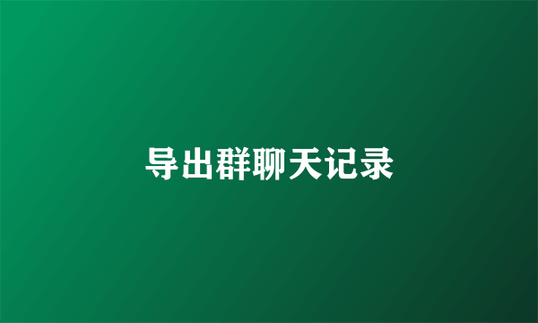 导出群聊天记录