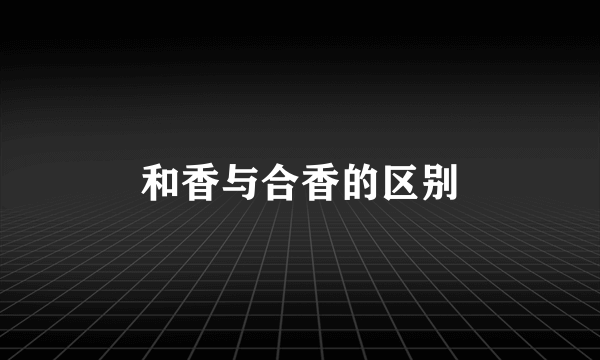 和香与合香的区别