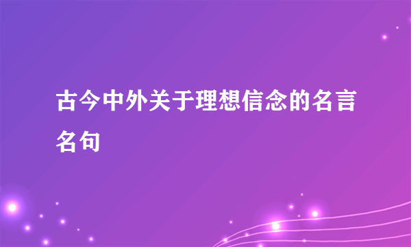 古今中外关于理想信念的名言名句