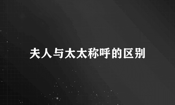 夫人与太太称呼的区别
