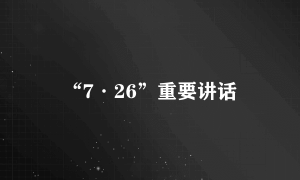 “7·26”重要讲话