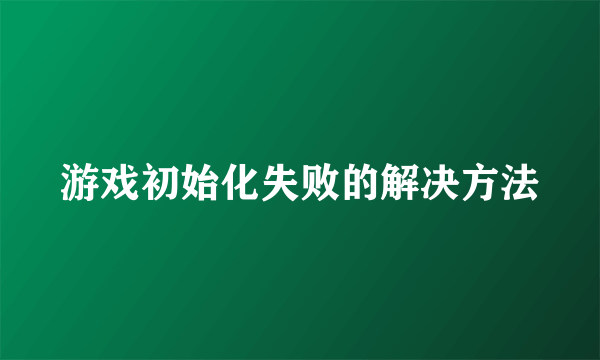 游戏初始化失败的解决方法