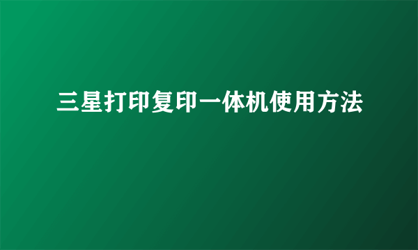 三星打印复印一体机使用方法