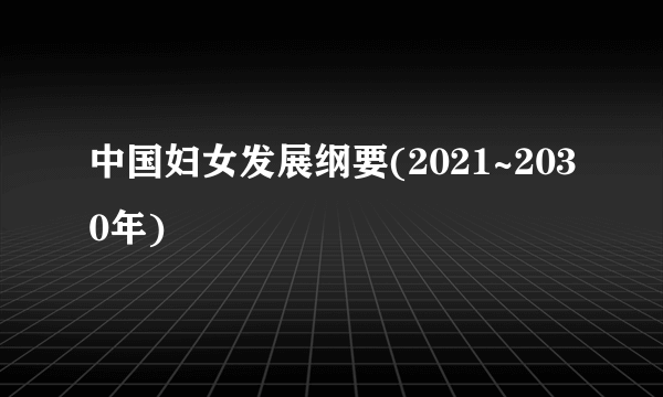 中国妇女发展纲要(2021~2030年)