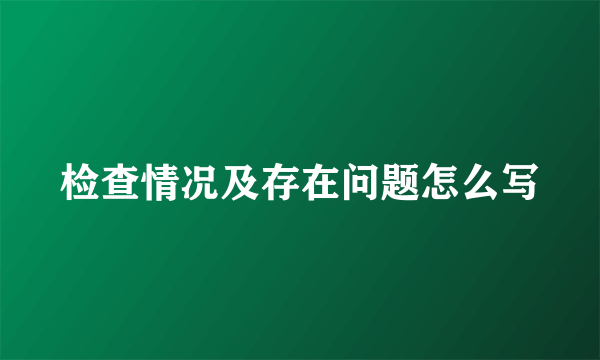 检查情况及存在问题怎么写
