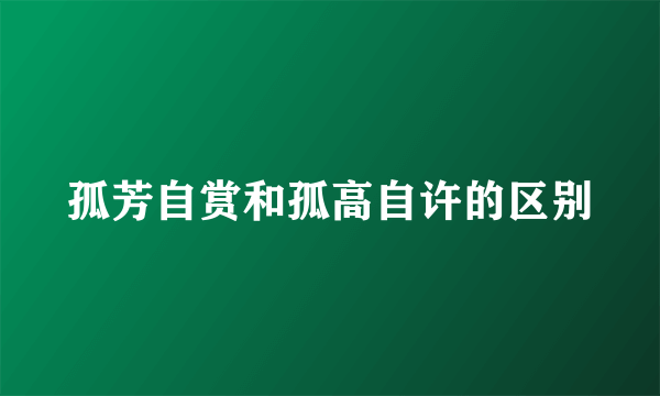 孤芳自赏和孤高自许的区别