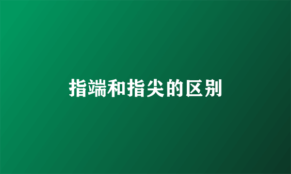 指端和指尖的区别