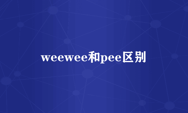 weewee和pee区别