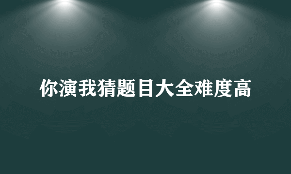 你演我猜题目大全难度高