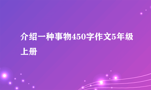 介绍一种事物450字作文5年级上册