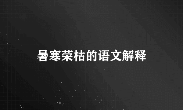 暑寒荣枯的语文解释