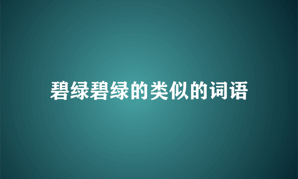 碧绿碧绿的类似的词语