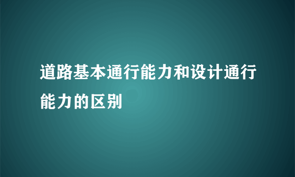 道路基本通行能力和设计通行能力的区别