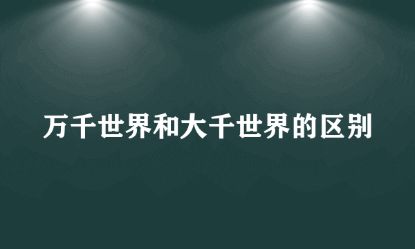 万千世界和大千世界的区别