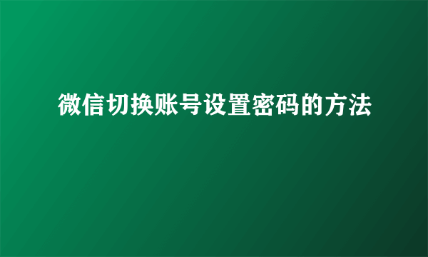 微信切换账号设置密码的方法