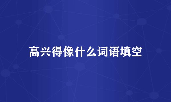 高兴得像什么词语填空