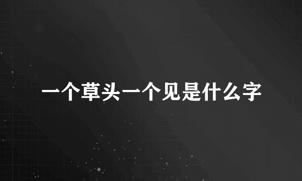 一个草头一个见是什么字