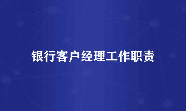 银行客户经理工作职责
