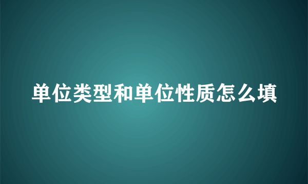 单位类型和单位性质怎么填