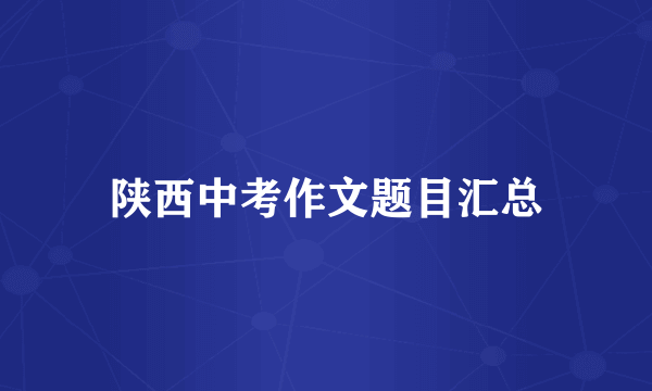 陕西中考作文题目汇总