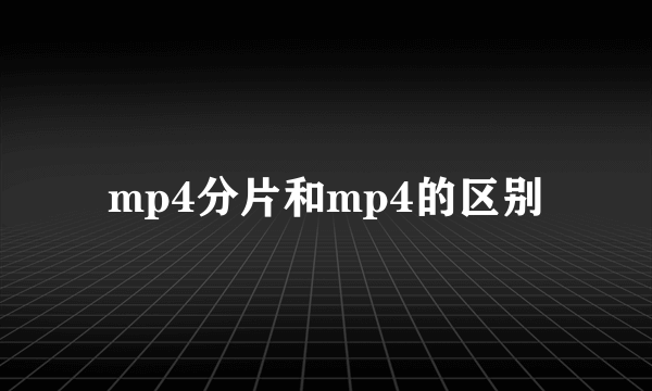 mp4分片和mp4的区别