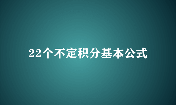 22个不定积分基本公式