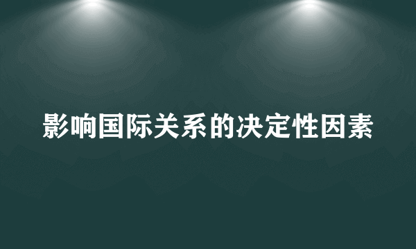 影响国际关系的决定性因素