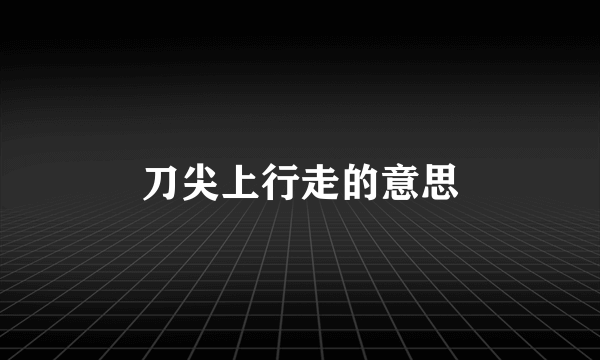 刀尖上行走的意思