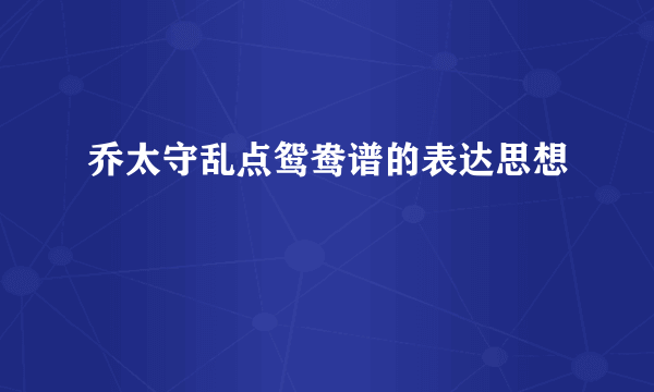 乔太守乱点鸳鸯谱的表达思想