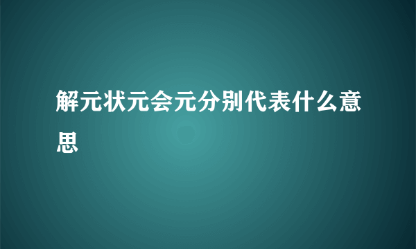 解元状元会元分别代表什么意思