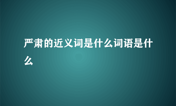 严肃的近义词是什么词语是什么