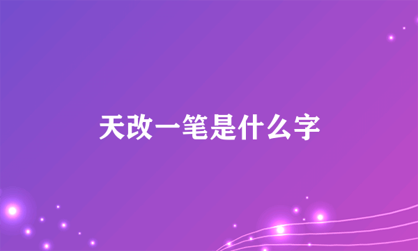 天改一笔是什么字