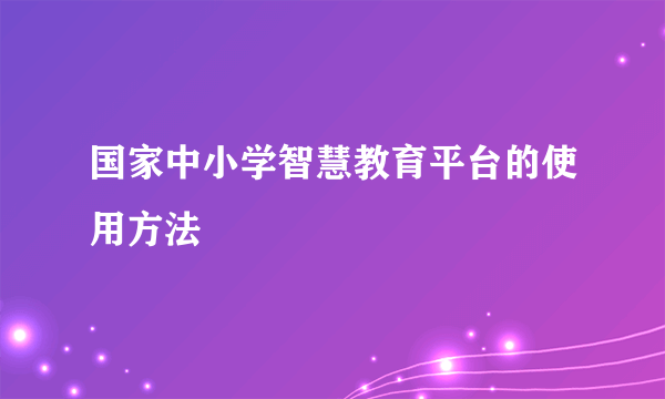 国家中小学智慧教育平台的使用方法