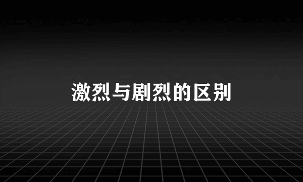 激烈与剧烈的区别