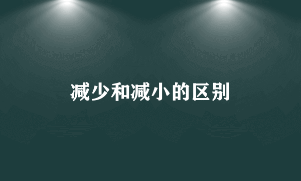 减少和减小的区别